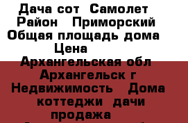 Дача сот “Самолет“ › Район ­ Приморский › Общая площадь дома ­ 40 › Цена ­ 550 000 - Архангельская обл., Архангельск г. Недвижимость » Дома, коттеджи, дачи продажа   . Архангельская обл.